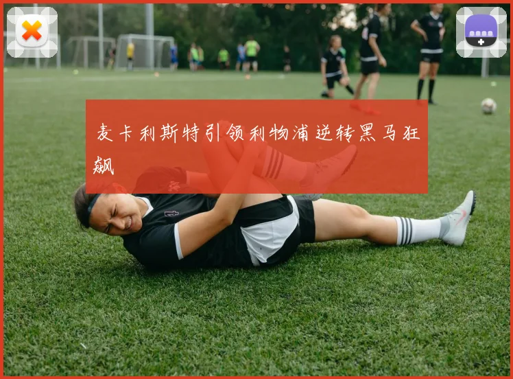 麦卡利斯特引领利物浦逆转黑马狂飙