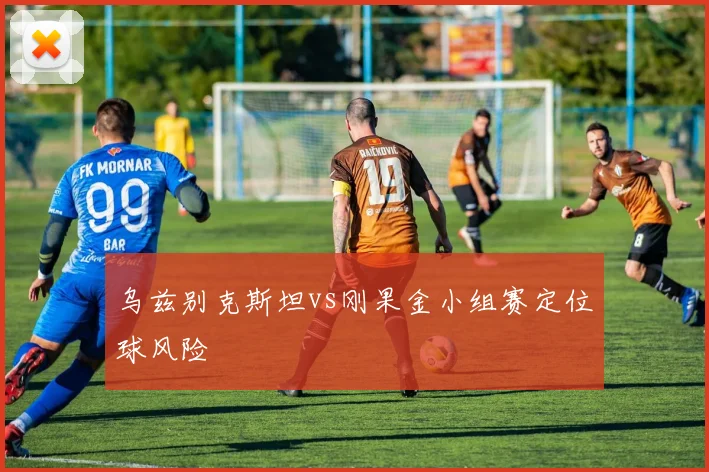 乌兹别克斯坦vs刚果金小组赛定位球风险