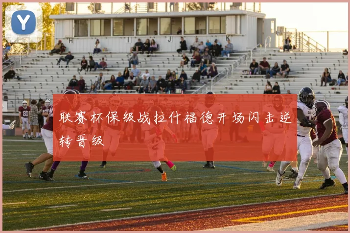 联赛杯保级战拉什福德开场闪击逆转晋级