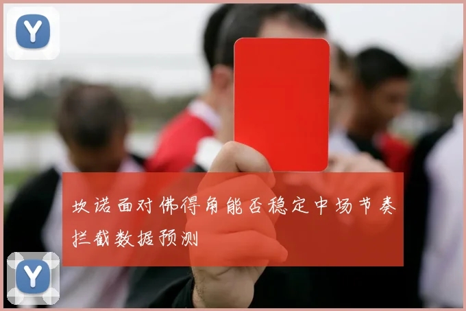 坎诺面对佛得角能否稳定中场节奏拦截数据预测