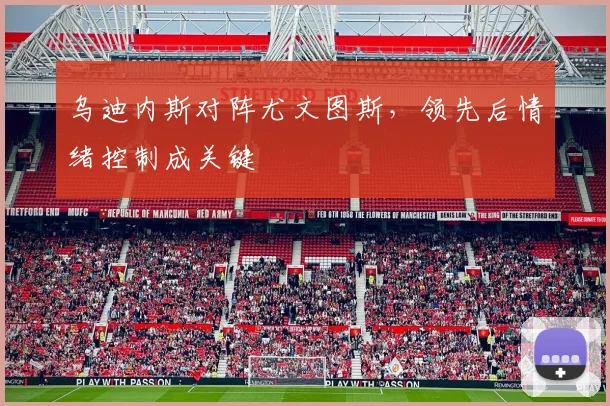 乌迪内斯对阵尤文图斯，领先后情绪控制成关键