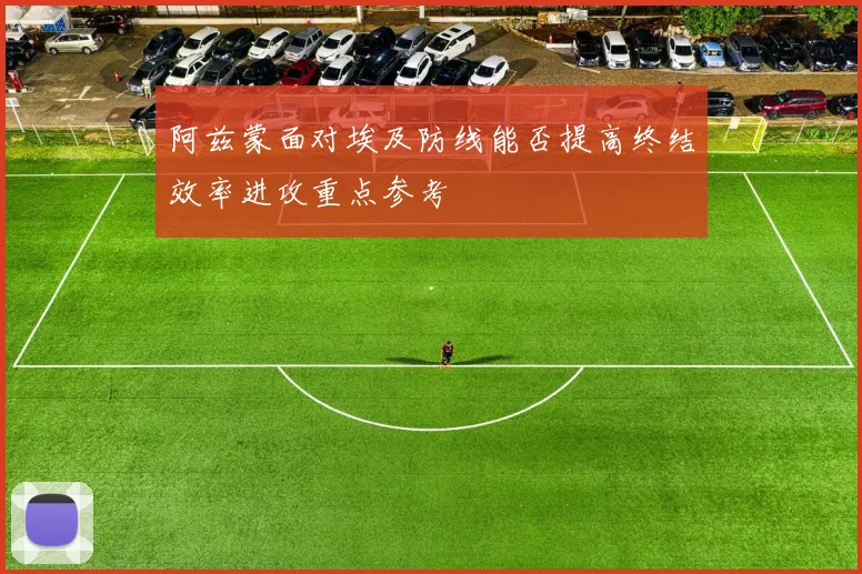 阿兹蒙面对埃及防线能否提高终结效率进攻重点参考