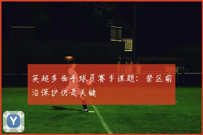 英超多面手球员赛季课题：禁区前沿保护仍是关键