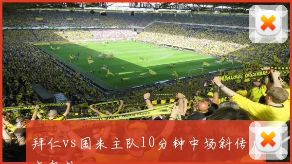 拜仁vs国米主队10分钟中场斜传后点包抄