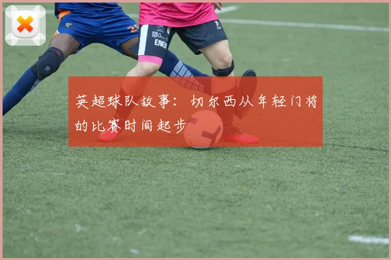 英超球队故事：切尔西从年轻门将的比赛时间起步