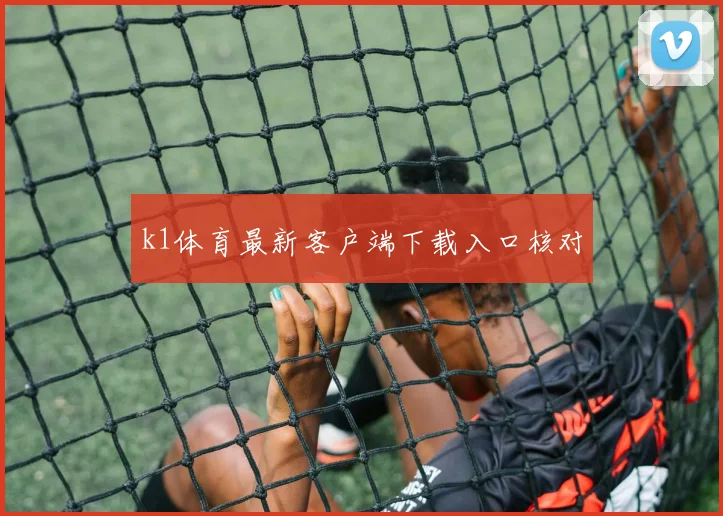 k1体育最新客户端下载入口核对