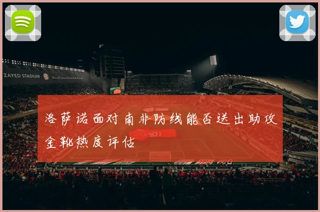 洛萨诺面对南非防线能否送出助攻金靴热度评估