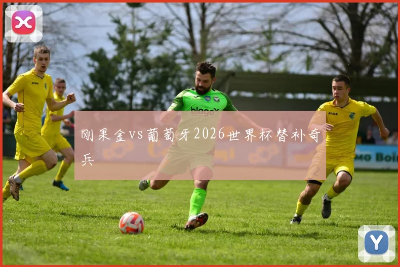 刚果金vs葡萄牙2026世界杯替补奇兵