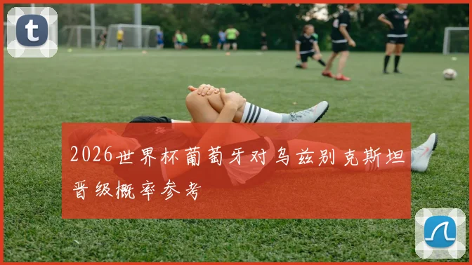 2026世界杯葡萄牙对乌兹别克斯坦晋级概率参考