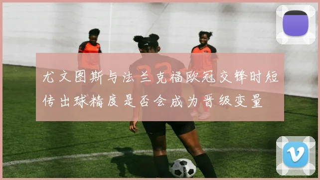 尤文图斯与法兰克福欧冠交锋时短传出球精度是否会成为晋级变量