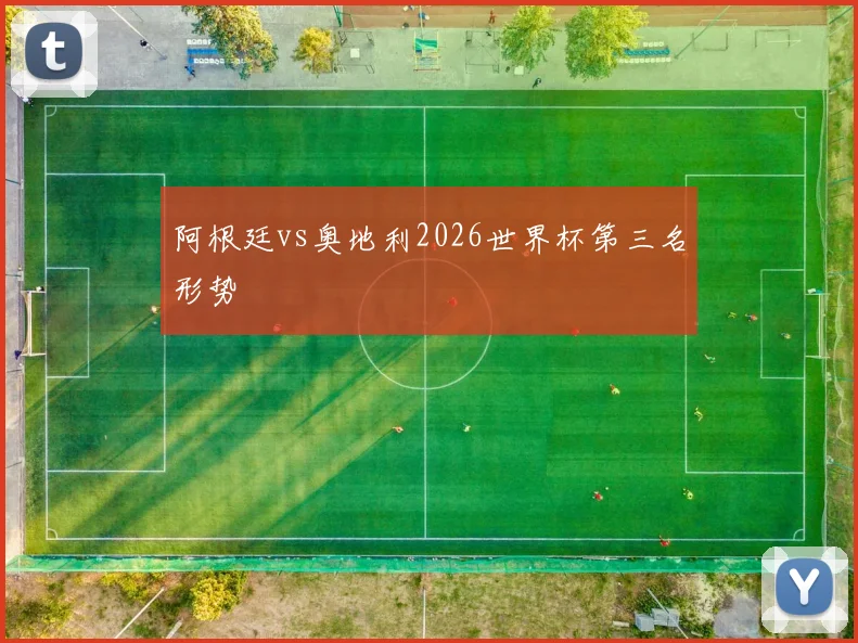 阿根廷vs奥地利2026世界杯第三名形势