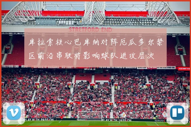 库拉索核心巴库纳对阵厄瓜多尔禁区前沿串联将影响球队进攻层次