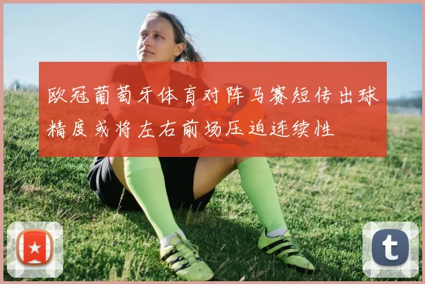 欧冠葡萄牙体育对阵马赛短传出球精度或将左右前场压迫连续性
