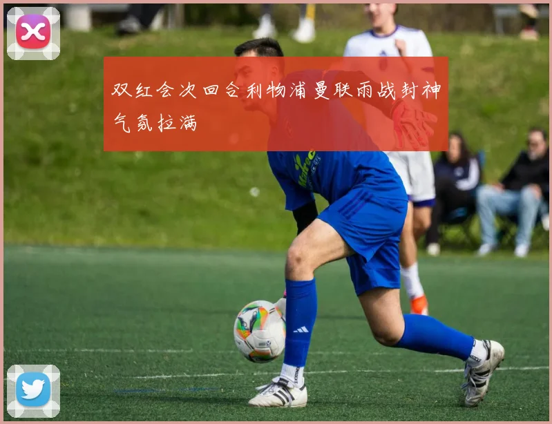 双红会次回合利物浦曼联雨战封神气氛拉满