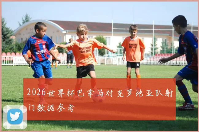 2026世界杯巴拿马对克罗地亚队射门数据参考