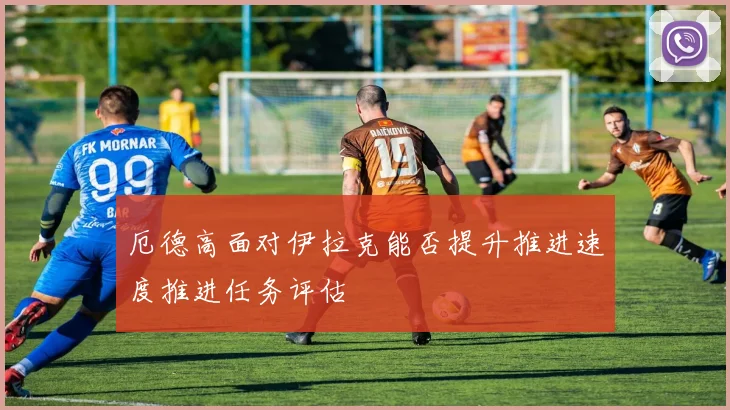 厄德高面对伊拉克能否提升推进速度推进任务评估