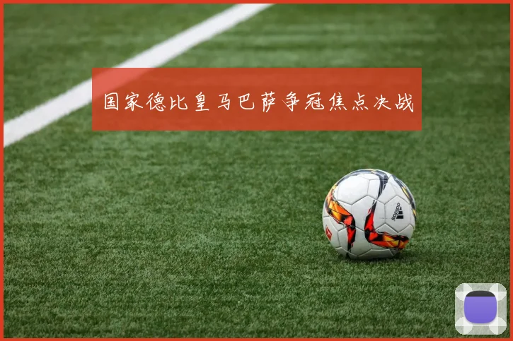 国家德比皇马巴萨争冠焦点决战