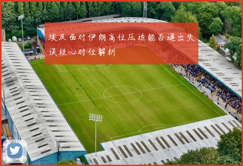 埃及面对伊朗高位压迫能否逼出失误核心对位解析