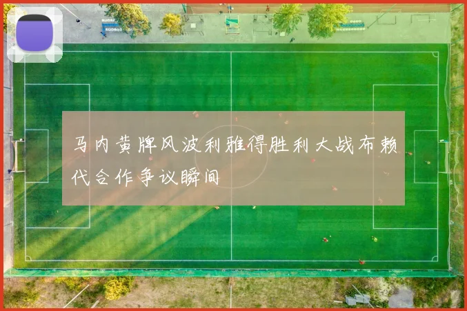马内黄牌风波利雅得胜利大战布赖代合作争议瞬间