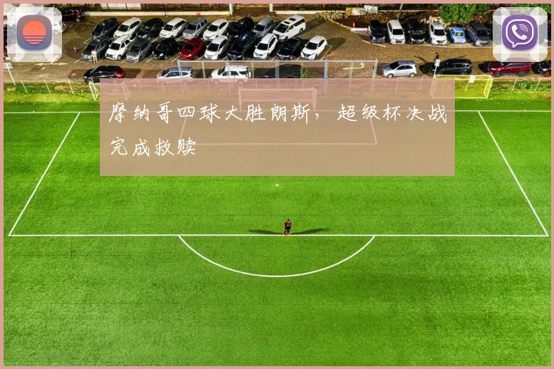 摩纳哥四球大胜朗斯，超级杯决战完成救赎