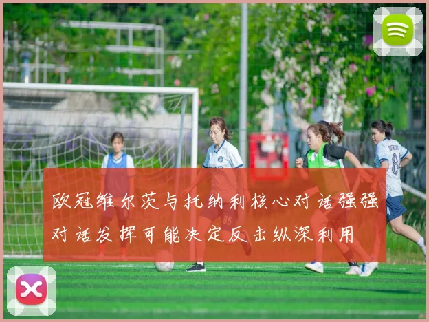 欧冠维尔茨与托纳利核心对话强强对话发挥可能决定反击纵深利用