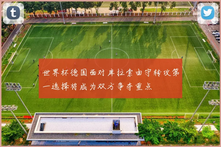 世界杯德国面对库拉索由守转攻第一选择将成为双方争夺重点